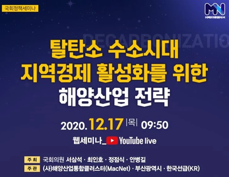 (사)해양산업통합클러스터가 오는 17일 오전 9시 50분부터 '탈탄소 수소시대, 지역경제 활성화를 위한 해양산업 전략'이라는 주제로 각계 전문가를 모시고 온라인으로 국회 정책 세미나를 개최한다. / 포스터제공=한국선급