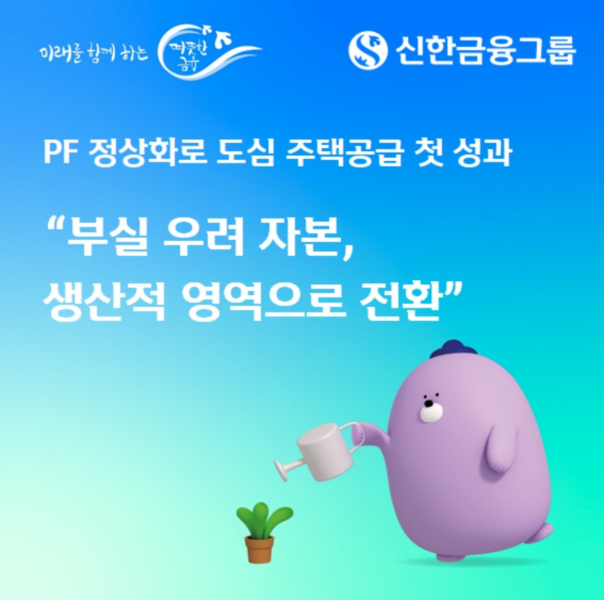 신한금융그룹, PF 정상화로 도심 주택공급 첫 성과 “부실 우려 자본, 생산적 영역으로 전환” / 신한금융그룹