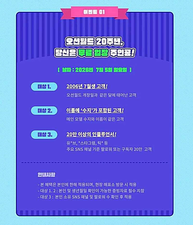오션월드 개장 20주년 기념 무료 입장 이벤트 공지 내용. 오션월드는 개장 20주년을 기념해 무료 입장 이벤트를 진행한다. 오션월드는 일요일인 7월 5일 무료 입장 이벤트를 진행한다고 밝혔다. 그러면서 이날 무료 입장이 가능한 대상자 조건도 공개했다. / 오션월드 제공