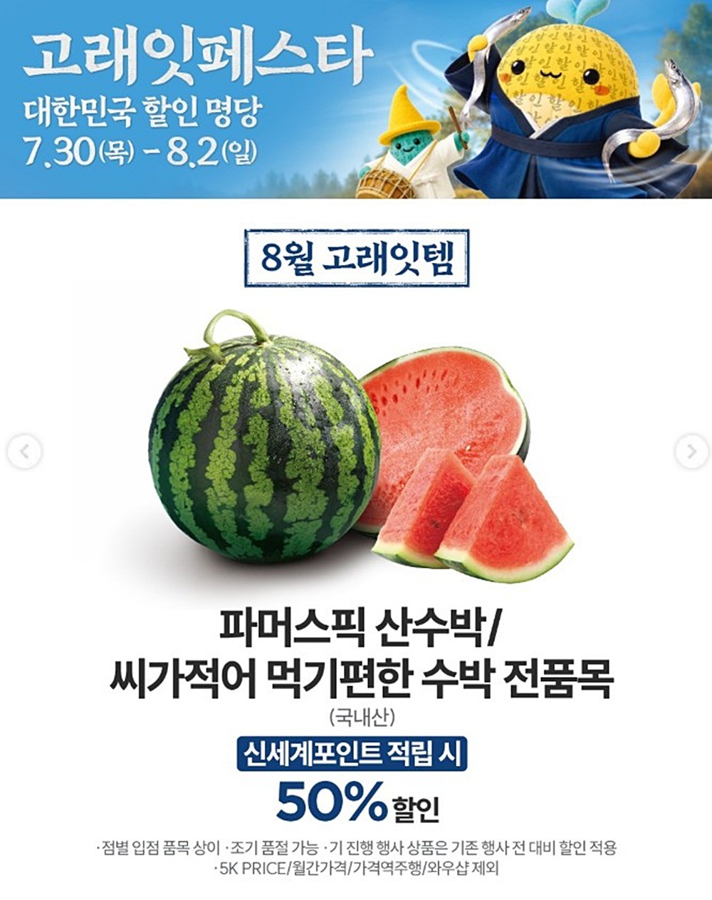 아마트 수박 반값 할인 행사 안내 이미지. 이마트는 7월 30일부터 8월 2일까지 나흘간 제철 신선식품 등을 최대 50% 특가에 선보이는 '고래잇 페스타'를 진행한다고 최근 밝혔다. 이마트에 따르면 이번 행사 기간 '파머스픽 산수박'과 '씨가 적어 먹기 편한 수박'은 신세계포인트 적립 시 50% 할인된 가격에 구매할 수 있다. / 이마트 제공