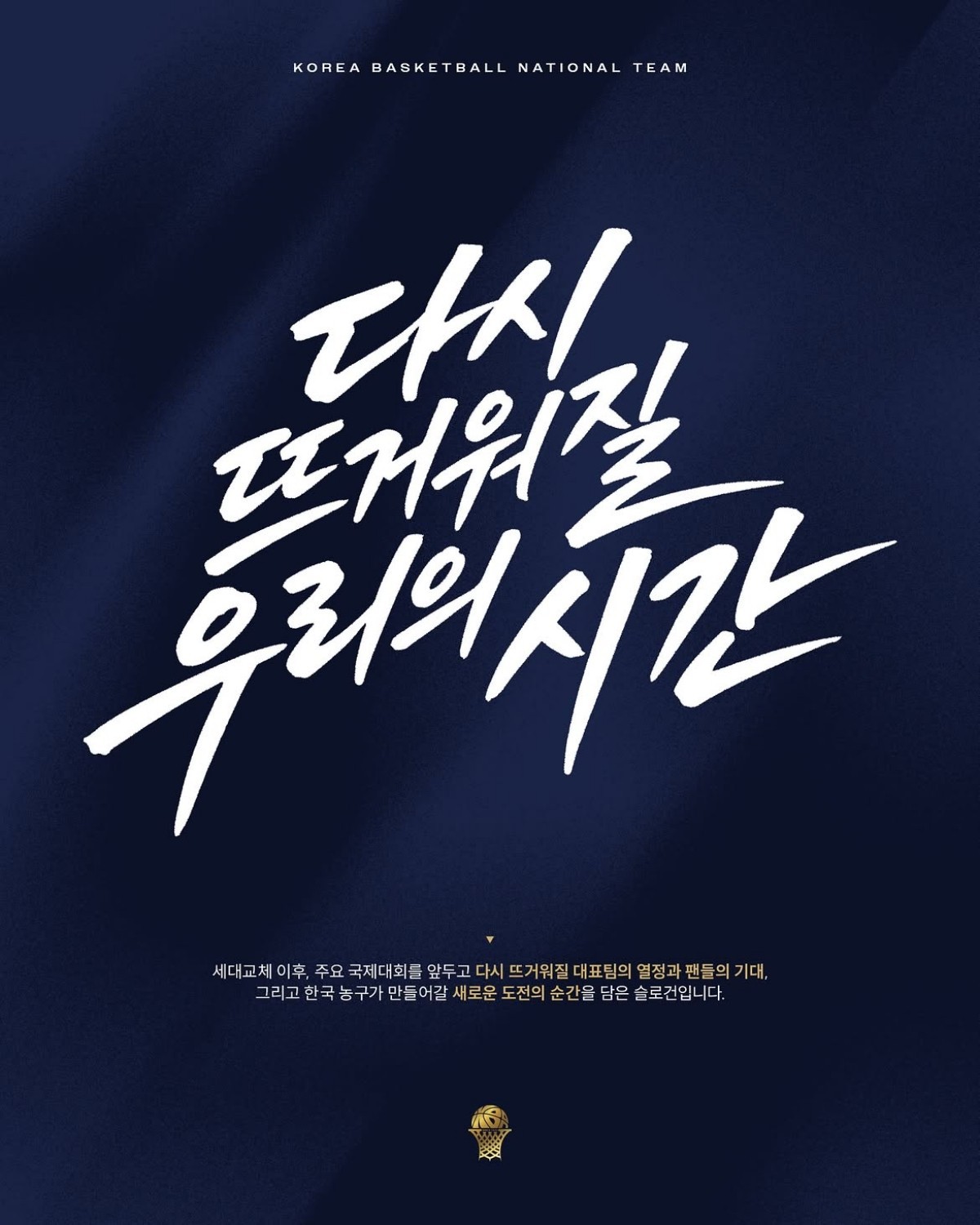 세대교체 이후 주요 국제대회를 앞두고 다시 뜨거워질 대표팀의 열정과 팬들의 기대, 그리고 한국 농구가 만들어갈 새로운 도전의 순간을 담은 슬로건. / 대한민국 농구 국가대표팀 공식 인스타그램